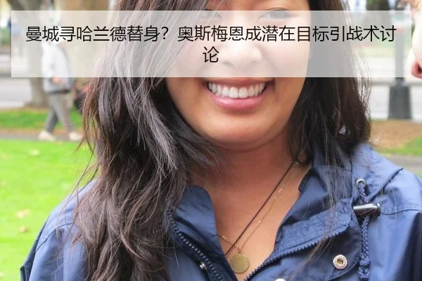 曼城寻哈兰德替身？奥斯梅恩成潜在目标引战术讨论